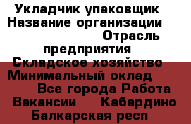 Укладчик-упаковщик › Название организации ­ Fusion Service › Отрасль предприятия ­ Складское хозяйство › Минимальный оклад ­ 30 000 - Все города Работа » Вакансии   . Кабардино-Балкарская респ.